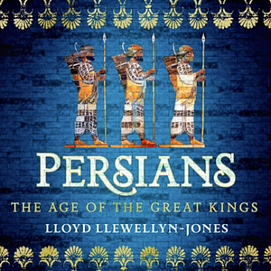 The Persians: The Age of The Great Kings by Lloyd Llewellyn-Jones