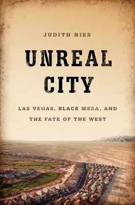 Unreal City: Las Vegas, Black Mesa, and the Fate of the West by Judith Nies