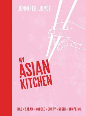 My Asian Kitchen: Bao * Salad * Noodle * Curry * Sushi * Dumpling by Jennifer Joyce
