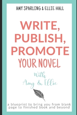 Write, Publish, Promote your Novel with Amy & Ellie by Amy Sparling, Ellie Hall