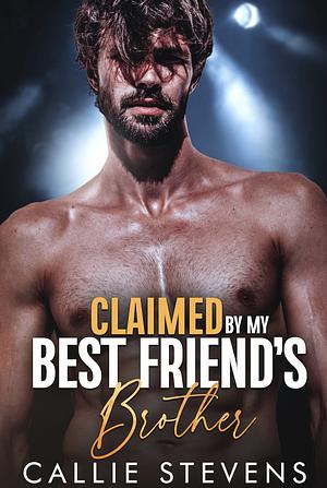 Claimed By My Best Friend's Brother by Callie Stevens