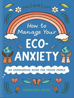 How to manage your eco-anxiety by Anouchka Grose