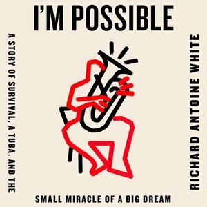 I'm Possible: A Story of Survival, a Tuba, and the Small Miracle of a Big Dream by Richard Antoine White