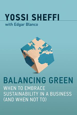 Balancing Green: When to Embrace Sustainability in a Business by Yossi Sheffi