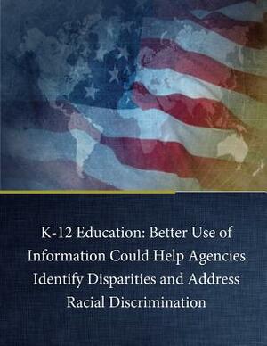 K-12 Education: Better Use of Information Could Help Agencies Identify Disparities and Address Racial Discrimination by U. S. Government Accountability Office