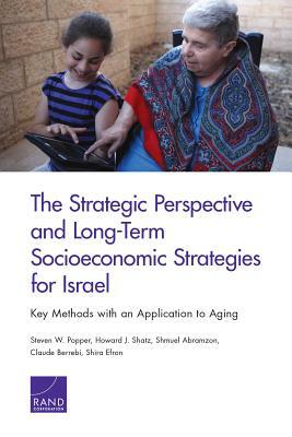 The Strategic Perspective and Long-Term Socioeconomic Strategies for Israel: Key Methods with an Application to Aging by Howard J. Shatz, Shmuel Abramzon, Steven W. Popper