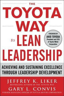 The Toyota Way to Lean Leadership: Achieving and Sustaining Excellence Through Leadership Development by Gary L. Convis, Jeffrey K. Liker