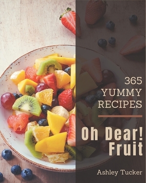 Oh Dear! 365 Yummy Fruit Recipes: Welcome to Yummy Fruit Cookbook by Ashley Tucker