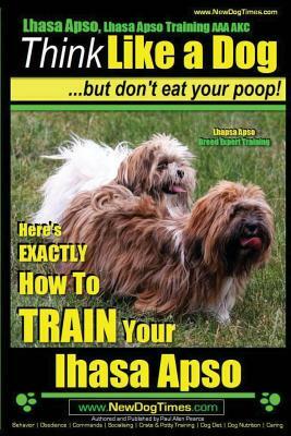 Lhasa Apso, Lhasa Apso Training AAA AKC: Think Like a Dog But Don't Eat your Poop! - Lhasa Apso Breed Expert Training: Here's EXACTLY How To TRAIN You by Paul Allen Pearce