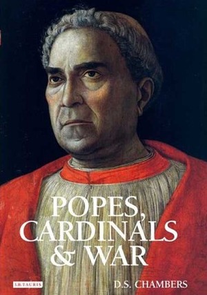 Popes, Cardinals and War: The Military Church in Renaissance and Early Modern Europe by David S. Chambers