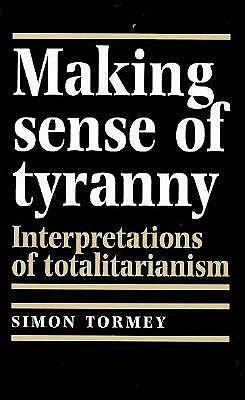 Making Sense Of Tyranny: Interpretations Of Totalitarianism by Simon Tormey