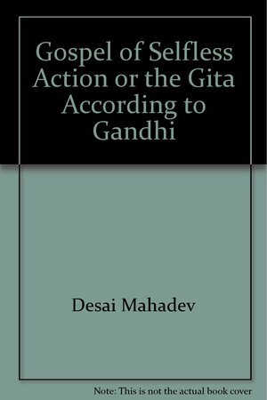 The Gospel of Selfless Action or the Gita According to Gandhi by Mahadev H. Desai, Mahatma Gandhi