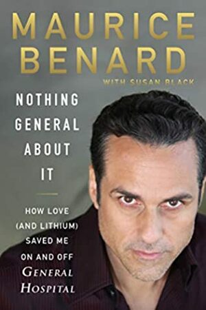 Nothing General About It: How Love (and Lithium) Saved Me On and Off General Hospital by Maurice Benard
