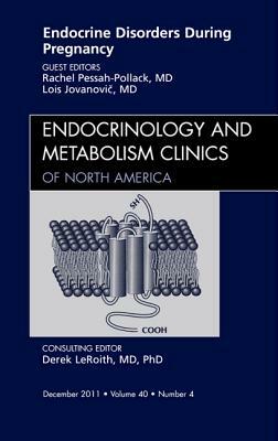 Endocrine Disorders During Pregnancy, an Issue of Endocrinology and Metabolism Clinics of North America, Volume 40-4 by Rachel Pessah- Pollack, Lois Jovanovic