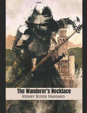 The Wanderer's Necklace: A Fantastic Story of Action & Adventure (Annotated) By Henry Rider Haggard. by H. Rider Haggard