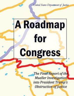 A Roadmap for Congress: The Final Report of the Mueller Investigation into President Trump's Obstruction of Justice by United States Department of Justice