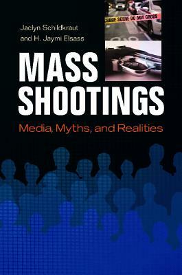 Mass Shootings: Media, Myths, and Realities by H. Jaymi Elsass, Jaclyn Schildkraut