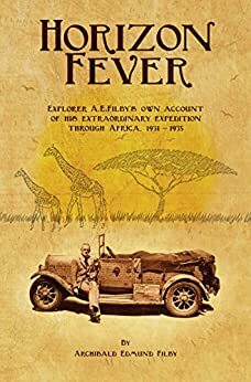 Horizon Fever: Explorer A.E. Filby's own account of his extraordinary expedition through Africa, 1931-1935 by Victoria Twead, Archibald Edmund Filby, Joe Twead