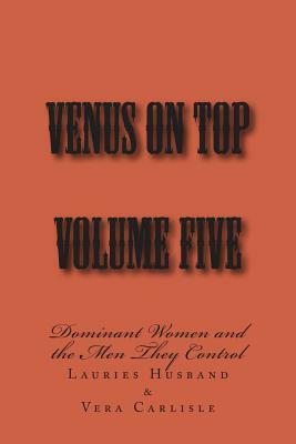 Venus on Top - Volume Five: Dominant Women and the Men They Control by Stephen Glover, Vera Carlisle, Lauries Husband