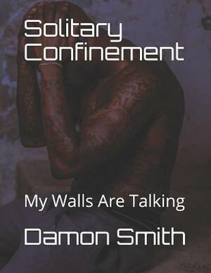 Solitary Confinement: My Walls Are Talking by Damon Smith