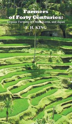 Farmers of Forty Centuries: Permanent Organic Farming in China, Korea, and Japan by F. H. King