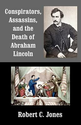 Conspirators, Assassins, and the Death of Abraham Lincoln by Robert C. Jones