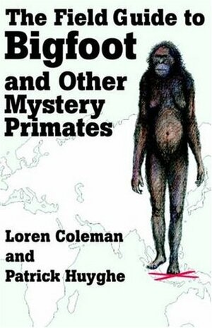 The Field Guide to Bigfoot and Other Mystery Primates by Patrick Huyghe, Loren Coleman