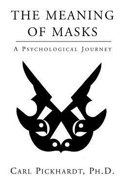 The Meaning of Masks - A Psychological Journey by Carl Pickhardt, Ph. D. Carl Pickhardt