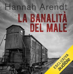 banalità del male: Eichmann a Gerusalemme by Hannah Arendt