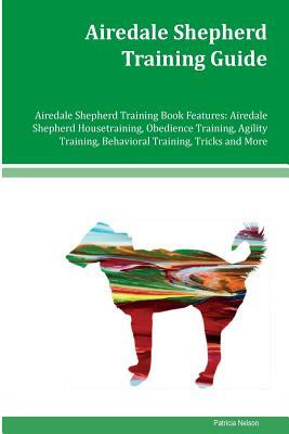 Airedale Shepherd Training Guide Airedale Shepherd Training Book Features: Airedale Shepherd Housetraining, Obedience Training, Agility Training, Beha by Patricia Nelson