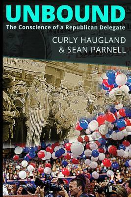 Unbound: The Conscience of a Republican Delegate by Curly Haugland, Sean Parnell