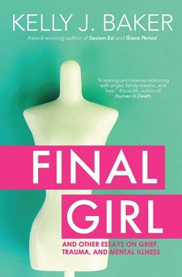 Final Girl: And Other Essays on Grief, Trauma, and Mental Illness by Kelly J. Baker