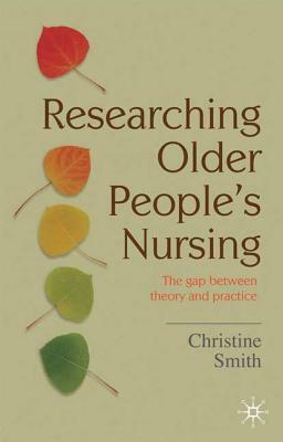Researching Older People's Nursing: The Gap Between Theory and Practice by Christine Smith