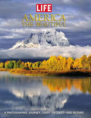 Life: America the Beautiful: A Photographic Journey, Coast to Coast-and Beyond by LIFE Magazine