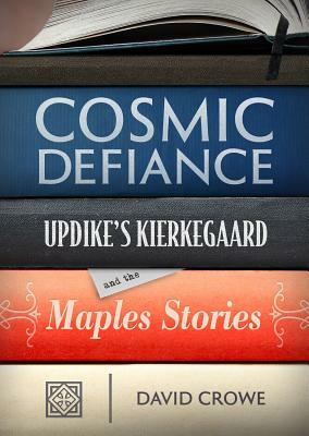 Cosmic Defiance: Updike's Kierkegaard and the Maples Stories by David Crowe