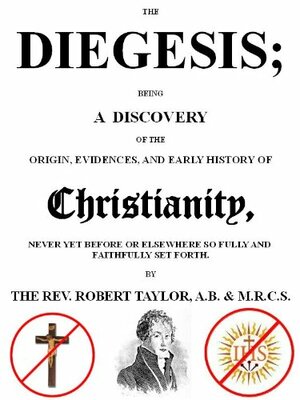 The Diegesis; Being A Discovery of the Origin, Evidences, and Early History of Christianity. by Robert Taylor, David Deley