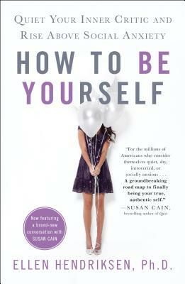 How to Be Yourself: Quiet Your Inner Critic and Rise Above Social Anxiety by Ellen Hendriksen