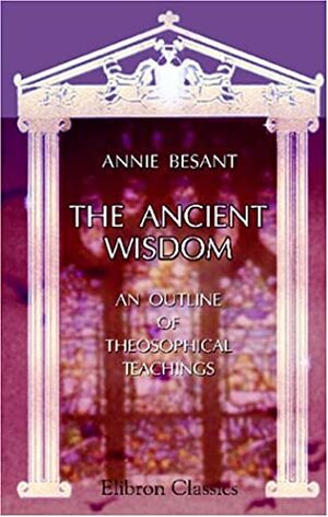 The Ancient Wisdom: An Outline of Theosophical Teachings by Annie Besant