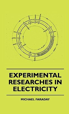 Experimental Researches In Electricity by Michael Faraday