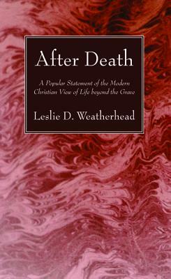 After Death: A Popular Statement of the Modern Christian View of Life Beyond the Grave by Leslie D. Weatherhead