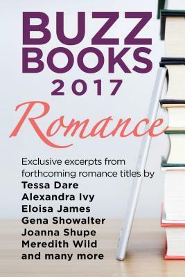Buzz Books 2017: Romance: Exclusive Excerpts from Forthcoming Romance Titles by Tessa Dare, Alexandra Ivy, Eloisa James, Gena Showalter, Joanna Shupe, Meredith Wild and Many More by Publishers Lunch