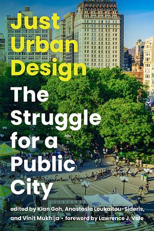 Just Urban Design: The Struggle for a Public City by Anastasia Loukaitou-Sideris, Kian Goh, Vinit Mukhija