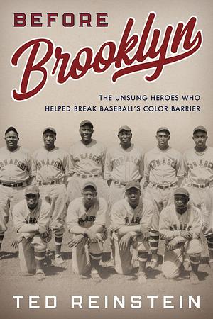 Before Brooklyn: The Unsung Heroes Who Helped Break Baseball's Color Barrier by Ted Reinstein, Ted Reinstein