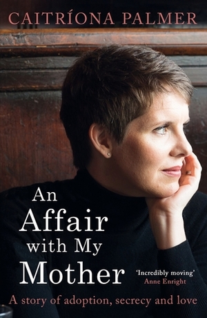 An Affair with My Mother: A Story of Adoption, Secrecy and Love by Caitriona Palmer