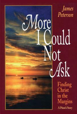 More I Could Not Ask: Finding Christ in the Margins: A Priest's Story by James Peterson