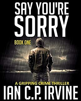 Say You're Sorry: Book One (DCI Campbell McKenzie #1A) by Ian C.P. Irvine