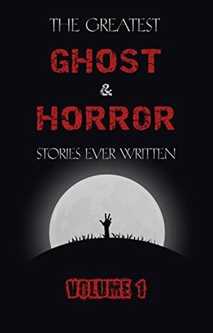 The Greatest Ghost and Horror Stories Ever Written: volume 1  by William Hope Hodgson, E.F. Benson, John Metcalfe, Clark Ashton Smith, Robert W. Chambers, Algernon Blackwood, Charlotte Perkins Gilman, W.W. Jacobs, F. Marion Crawford, Arthur Machen, M.R. James, Leonid Andreyev, Nathaniel Hawthorne, Dark Chaos, Edgar Allan Poe, Ambrose Bierce, Vernon Lee, H.P. Lovecraft, Saki, Mary E. Wilkins Freeman, Walter de la Mare, Oliver Onions, Lafcadio Hearn, Franz Kafka, J. Sheridan Le Fanu