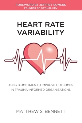 Heart Rate Variability: Using Biometrics to Improve Outcomes in Trauma-Informed Organizations by Matthew S. Bennett