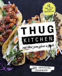 Thug Kitchen: The Official Cookbook: Eat Like You Give a F*ck by Thug Kitchen