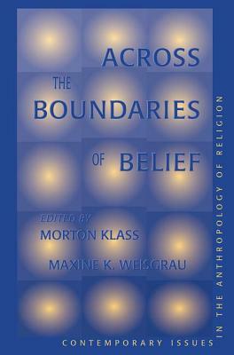 Across The Boundaries Of Belief: Contemporary Issues In The Anthropology Of Religion by Morton Klass, Maxine Weisgrau